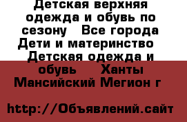 Детская верхняя одежда и обувь по сезону - Все города Дети и материнство » Детская одежда и обувь   . Ханты-Мансийский,Мегион г.